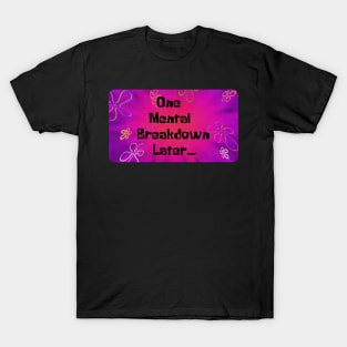 One Mental Breakdown Later T-Shirt